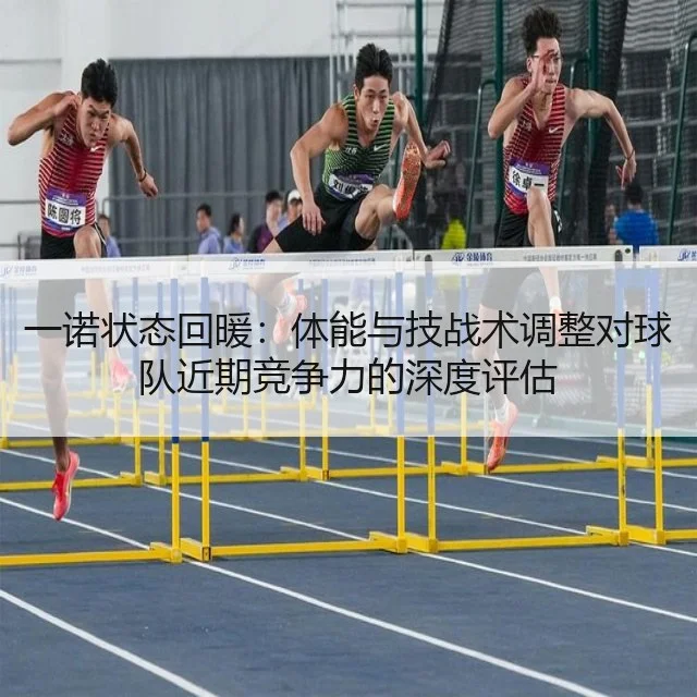 一诺状态回暖:体能与技战术调整对球队近期竞争力的深度评估